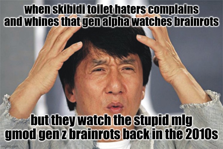 this is why most genzs are hypocrites | when skibidi toilet haters complains and whines that gen alpha watches brainrots; but they watch the stupid mlg gmod gen z brainrots back in the 2010s | image tagged in jackie chan confused | made w/ Imgflip meme maker