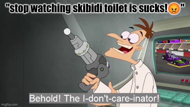 i dont care keep crying coping and complaining mf | "stop watching skibidi toilet is sucks!😡" | image tagged in the i don't care inator | made w/ Imgflip meme maker