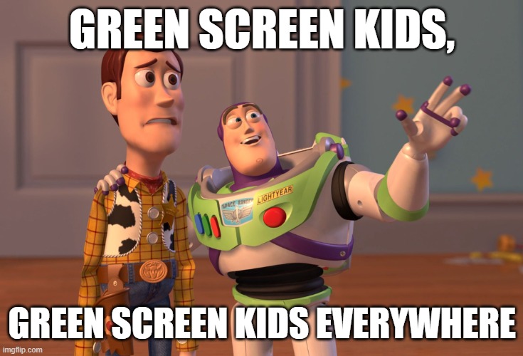 youtube shorts pain | GREEN SCREEN KIDS, GREEN SCREEN KIDS EVERYWHERE | image tagged in memes,x x everywhere | made w/ Imgflip meme maker