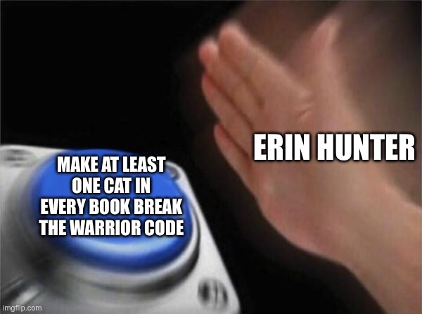 Literally every warrior book | ERIN HUNTER; MAKE AT LEAST ONE CAT IN EVERY BOOK BREAK THE WARRIOR CODE | image tagged in memes,blank nut button,warrior cats | made w/ Imgflip meme maker