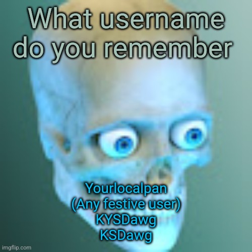 For most of uou it's ksd | What username do you remember; Yourlocalpan
(Any festive user)
KYSDawg
KSDawg | image tagged in youtube pfp | made w/ Imgflip meme maker