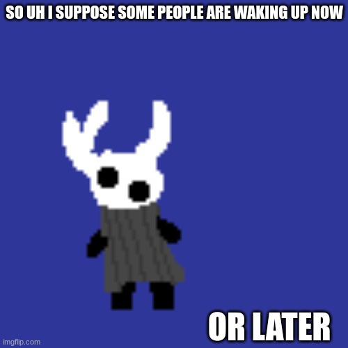 insomnia today | SO UH I SUPPOSE SOME PEOPLE ARE WAKING UP NOW; OR LATER | image tagged in clueless | made w/ Imgflip meme maker