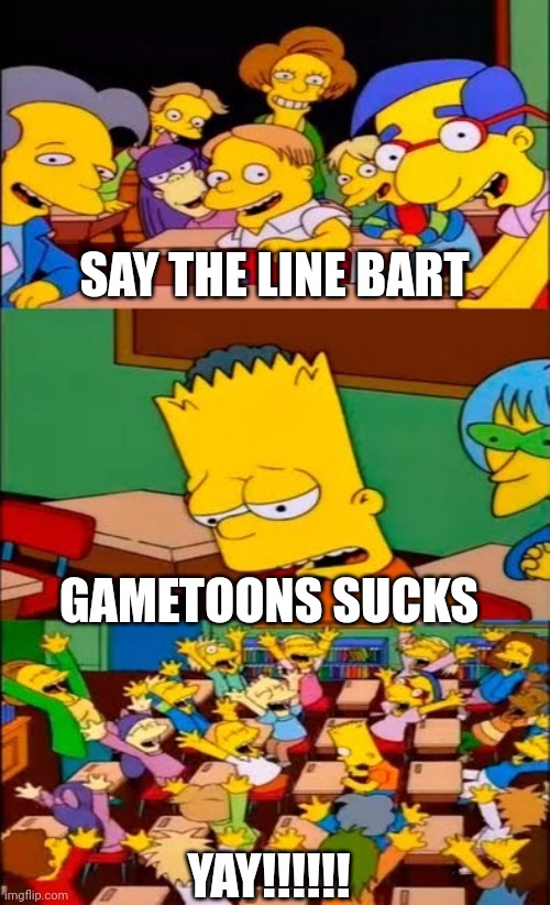 say the line bart! simpsons | SAY THE LINE BART; GAMETOONS SUCKS; YAY!!!!!! | image tagged in say the line bart simpsons | made w/ Imgflip meme maker