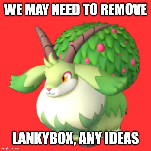 Caprity | WE MAY NEED TO REMOVE; LANKYBOX, ANY IDEAS | image tagged in caprity | made w/ Imgflip meme maker
