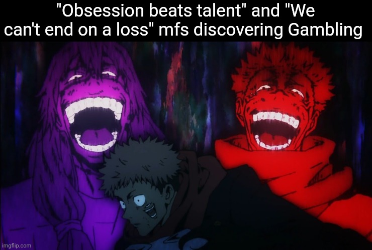 Mahito and Sukuna laugh | "Obsession beats talent" and "We can't end on a loss" mfs discovering Gambling | image tagged in mahito and sukuna laugh | made w/ Imgflip meme maker