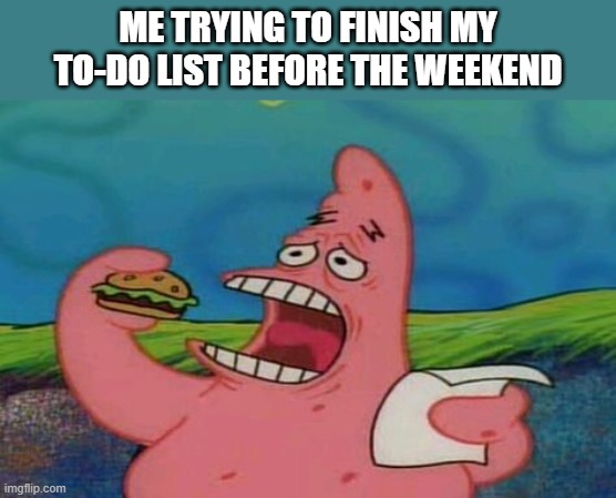 weekend | ME TRYING TO FINISH MY TO-DO LIST BEFORE THE WEEKEND | image tagged in memes | made w/ Imgflip meme maker