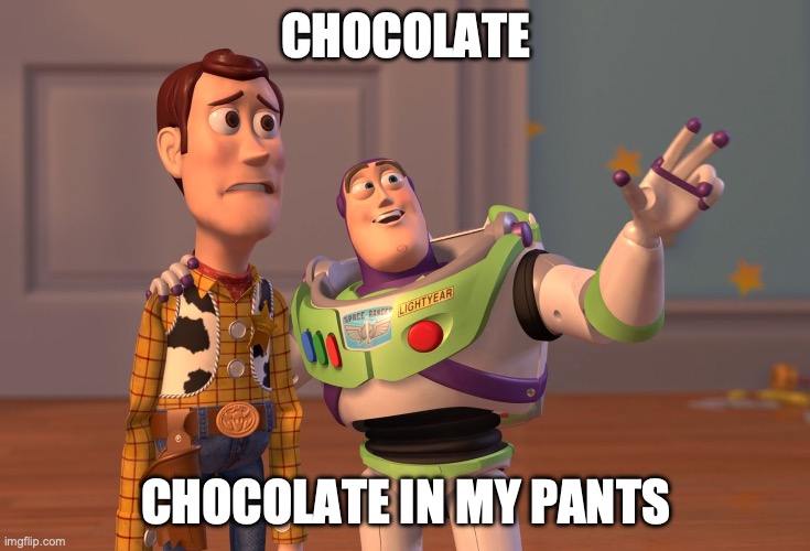 X, X Everywhere | CHOCOLATE; CHOCOLATE IN MY PANTS | image tagged in memes,funny,fun,toy story,lol,meme | made w/ Imgflip meme maker