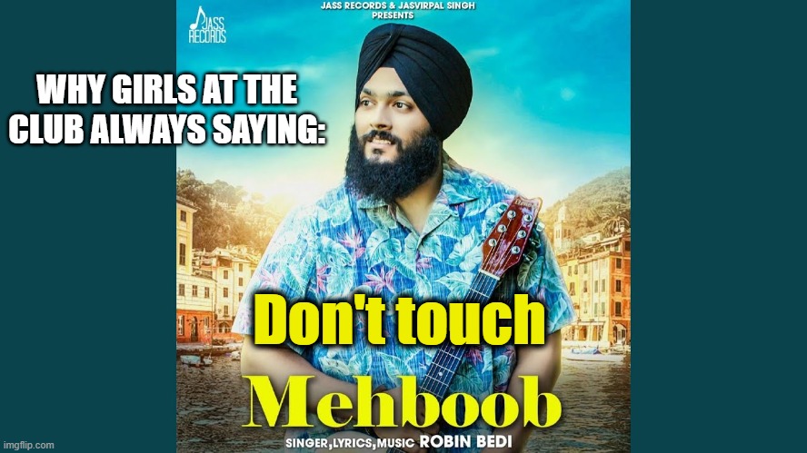 Don't touch Mehboob | WHY GIRLS AT THE CLUB ALWAYS SAYING:; Don't touch | image tagged in dark humor | made w/ Imgflip meme maker