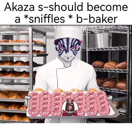 I am very emotional in this topic | Akaza s-should become a *sniffles * b-baker | made w/ Imgflip meme maker