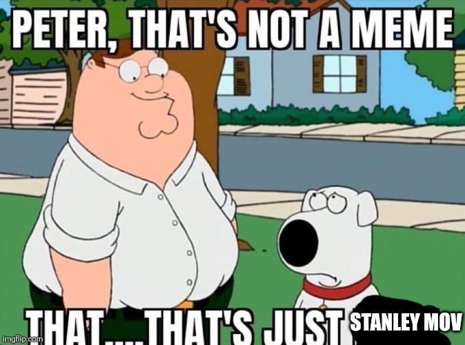 Peter, that's not a meme. | STANLEY MOV | image tagged in peter that's not a meme | made w/ Imgflip meme maker