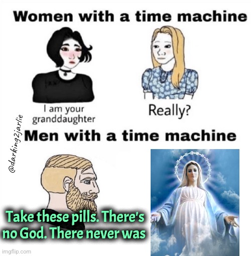 Hallelujah | @darking2jarlie; Take these pills. There's no God. There never was | image tagged in men with a time machine,jesus,abortion,planned parenthood | made w/ Imgflip meme maker