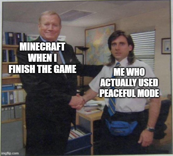 Michael Scott Ed Truck | MINECRAFT WHEN I FINISH THE GAME; ME WHO ACTUALLY USED PEACEFUL MODE | image tagged in michael scott ed truck | made w/ Imgflip meme maker