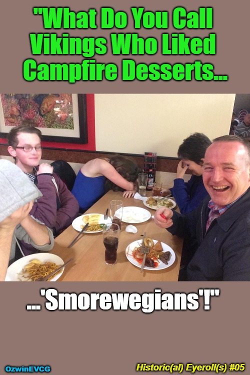 Historic(al) Eyeroll(s) #05 | "What Do You Call 

Vikings Who Liked 

Campfire Desserts... ...'Smorewegians'!"; Historic(al) Eyeroll(s) #05; OzwinEVCG | image tagged in dad joke meme,alternative facts,smorewegians,my favorite history program,family life,factchecking fathers | made w/ Imgflip meme maker