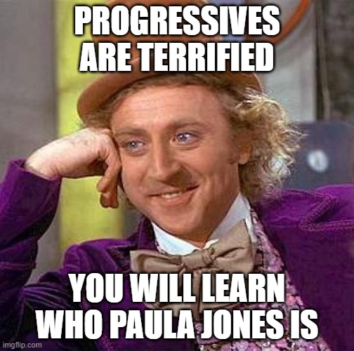 Paula Jones | PROGRESSIVES ARE TERRIFIED; YOU WILL LEARN WHO PAULA JONES IS | image tagged in memes,creepy condescending wonka,paula jones,progressives,corruption | made w/ Imgflip meme maker