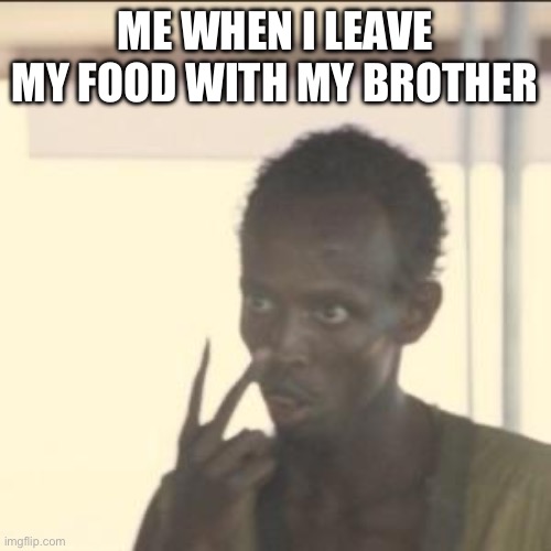 h | ME WHEN I LEAVE MY FOOD WITH MY BROTHER | image tagged in memes,look at me | made w/ Imgflip meme maker