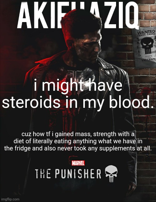 my genetics are just goated ngl | i might have steroids in my blood. cuz how tf i gained mass, strength with a diet of literally eating anything what we have in the fridge and also never took any supplements at all. | image tagged in akifhaziq the punisher temp | made w/ Imgflip meme maker