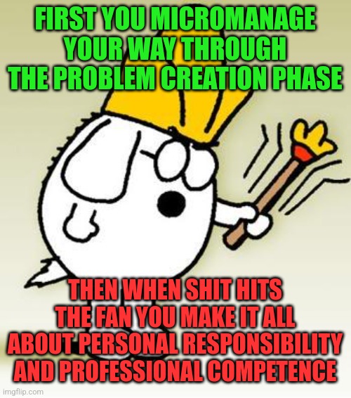 An honest management consultant | FIRST YOU MICROMANAGE YOUR WAY THROUGH THE PROBLEM CREATION PHASE; THEN WHEN SHIT HITS THE FAN YOU MAKE IT ALL ABOUT PERSONAL RESPONSIBILITY AND PROFESSIONAL COMPETENCE | image tagged in dogbert,management,consultant,business,responsibility,blame | made w/ Imgflip meme maker