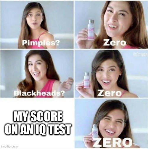 ZERO | MY SCORE ON AN IQ TEST | image tagged in pimples zero | made w/ Imgflip meme maker