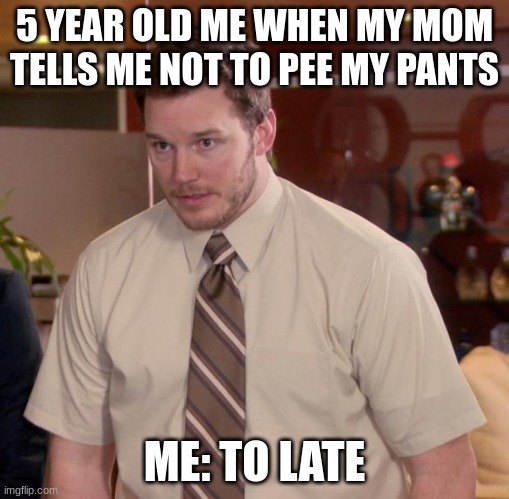 Afraid To Ask Andy | 5 YEAR OLD ME WHEN MY MOM TELLS ME NOT TO PEE MY PANTS; ME: TO LATE | image tagged in memes,afraid to ask andy | made w/ Imgflip meme maker