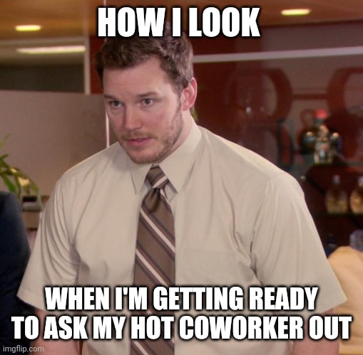 Ask out | HOW I LOOK; WHEN I'M GETTING READY TO ASK MY HOT COWORKER OUT | image tagged in memes,afraid to ask andy,funny memes | made w/ Imgflip meme maker