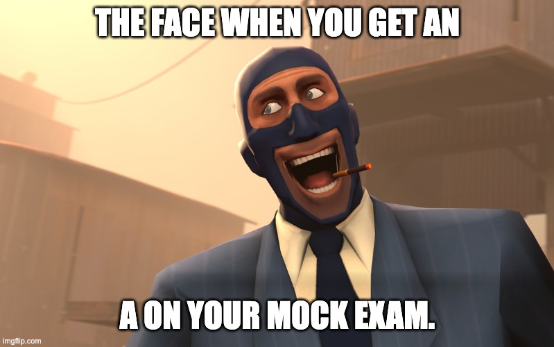 I could only wish this happened | THE FACE WHEN YOU GET AN; A ON YOUR MOCK EXAM. | image tagged in success spy tf2,relatable,tf2,funny,middle school,team fortress 2 | made w/ Imgflip meme maker