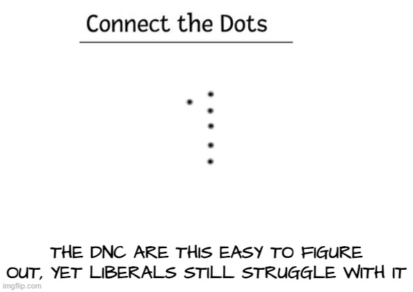 Connect the Dot | THE DNC ARE THIS EASY TO FIGURE OUT, YET LIBERALS STILL STRUGGLE WITH IT | image tagged in dnc,liberals,liberal logic,democrats,socialism,communism | made w/ Imgflip meme maker