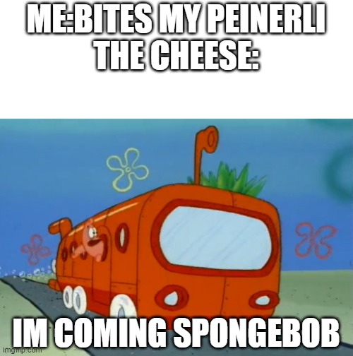 he's comming | ME:BITES MY PEINERLI
THE CHEESE:; IM COMING SPONGEBOB | image tagged in im coming for you spongebob,im comming for ya,pienerli,relatable memes | made w/ Imgflip meme maker