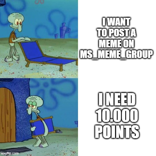 proof vinnypg3d has more points than me | I WANT TO POST A MEME ON MS_MEME_GROUP; I NEED 10.000 POINTS | image tagged in squidward chair,i,want,i want,but i,can't | made w/ Imgflip meme maker