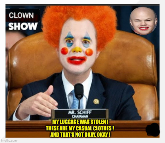 Schiffty Tha Clown | MY LUGGAGE WAS STOLEN !
THESE ARE MY CASUAL CLOTHES ! 
AND THAT'S NOT OKAY, OKAY ! | image tagged in shifty schiff clown show,political meme,politics,funny memes,funny | made w/ Imgflip meme maker