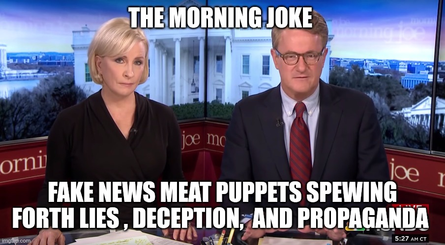 morning joe meme | THE MORNING JOKE; FAKE NEWS MEAT PUPPETS SPEWING FORTH LIES , DECEPTION,  AND PROPAGANDA | image tagged in fake news | made w/ Imgflip meme maker