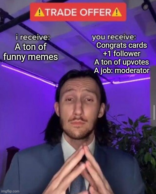 This meme is for @Iceu. | Congrats cards
+1 follower
A ton of upvotes
A job: moderator; A ton of funny memes | image tagged in i receive you receive,iceu | made w/ Imgflip meme maker