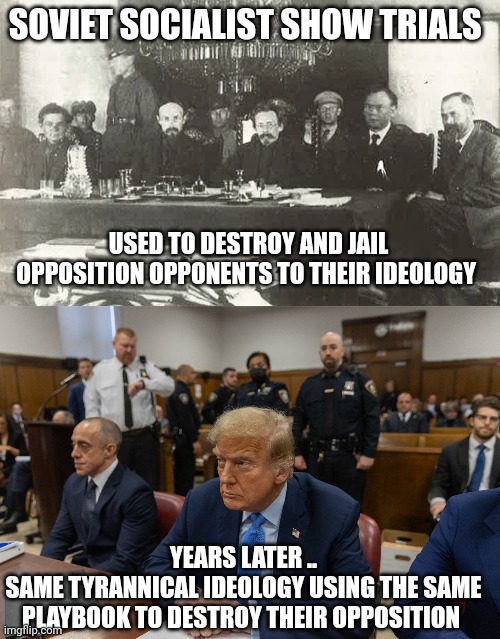 political show trials | SOVIET SOCIALIST SHOW TRIALS; USED TO DESTROY AND JAIL OPPOSITION OPPONENTS TO THEIR IDEOLOGY; YEARS LATER ..
SAME TYRANNICAL IDEOLOGY USING THE SAME PLAYBOOK TO DESTROY THEIR OPPOSITION | image tagged in communist socialist | made w/ Imgflip meme maker