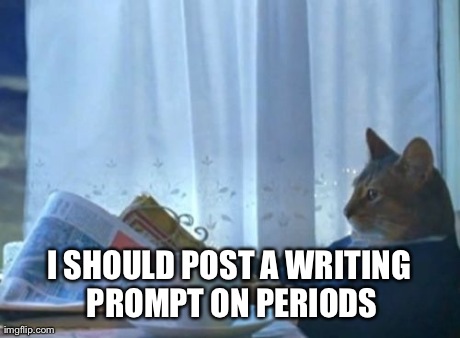 I Should Buy A Boat Cat | I SHOULD POST A WRITING PROMPT ON PERIODS | image tagged in memes,i should buy a boat cat | made w/ Imgflip meme maker