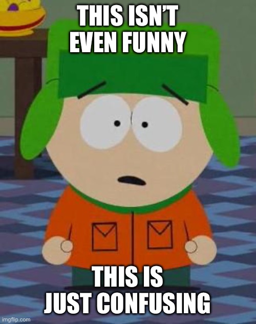 Kyle South Park | THIS ISN’T EVEN FUNNY THIS IS JUST CONFUSING | image tagged in kyle south park | made w/ Imgflip meme maker