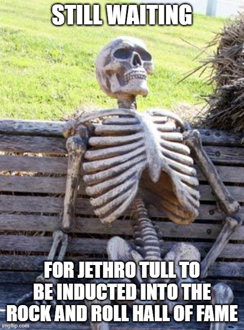 Waiting Skeleton Jethro Tull RRHOF | STILL WAITING; FOR JETHRO TULL TO BE INDUCTED INTO THE ROCK AND ROLL HALL OF FAME | image tagged in memes,waiting skeleton,jethro tull,rock and roll hall of fame | made w/ Imgflip meme maker
