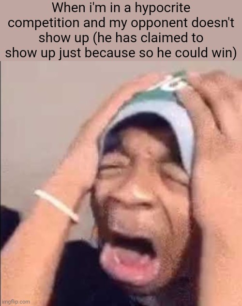 Flightreacts crying | When i'm in a hypocrite competition and my opponent doesn't show up (he has claimed to show up just because so he could win) | image tagged in flightreacts crying | made w/ Imgflip meme maker