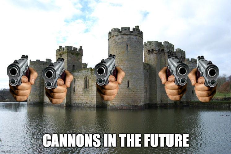 welcome to the future forecast | CANNONS IN THE FUTURE | image tagged in castle,future,cannon | made w/ Imgflip meme maker