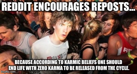 Sudden Clarity Clarence | REDDIT ENCOURAGES REPOSTS... BECAUSE ACCORDING TO KARMIC BELIEFS ONE SHOULD END LIFE WITH ZERO KARMA TO BE RELEASED FROM THE CYCLE. | image tagged in memes,sudden clarity clarence | made w/ Imgflip meme maker