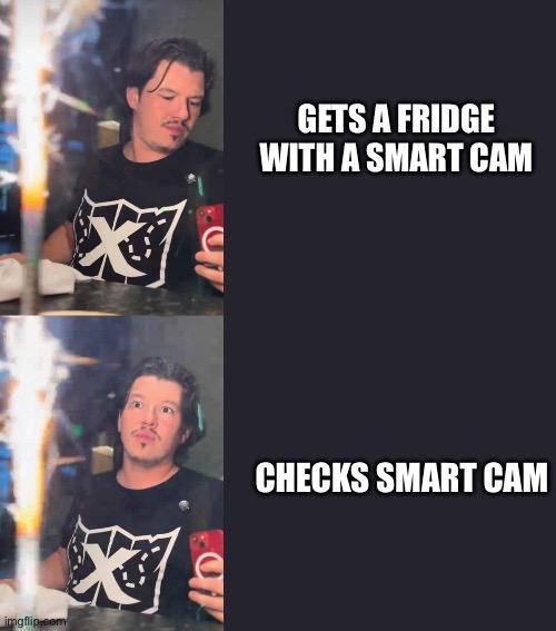 X:SeekersJoelMeme | GETS A FRIDGE WITH A SMART CAM; CHECKS SMART CAM | image tagged in x seekersjoelmeme | made w/ Imgflip meme maker