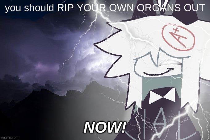 funking dies | you should RIP YOUR OWN ORGANS OUT; NOW! | image tagged in oliver with lightning strikes,memes | made w/ Imgflip meme maker