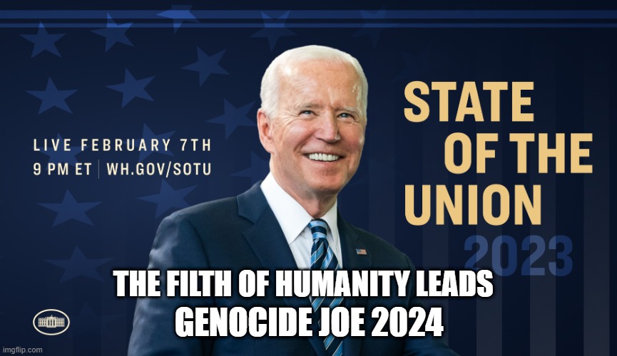 President Biden’s State of the Union address to Congress | GENOCIDE JOE 2024; THE FILTH OF HUMANITY LEADS | image tagged in president biden s state of the union address to congress | made w/ Imgflip meme maker