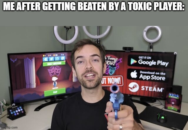 Meme | ME AFTER GETTING BEATEN BY A TOXIC PLAYER: | image tagged in jacksfilms gun | made w/ Imgflip meme maker