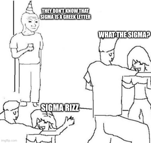 What does sigma even mean? | THEY DON’T KNOW THAT SIGMA IS A GREEK LETTER; WHAT THE SIGMA? SIGMA RIZZ | made w/ Imgflip meme maker