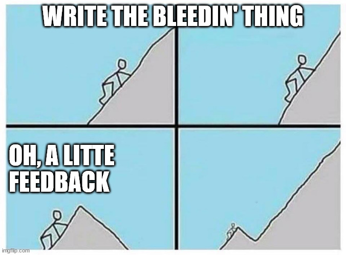 Writing feedback | WRITE THE BLEEDIN' THING; OH, A LITTE 
FEEDBACK | image tagged in almost done | made w/ Imgflip meme maker