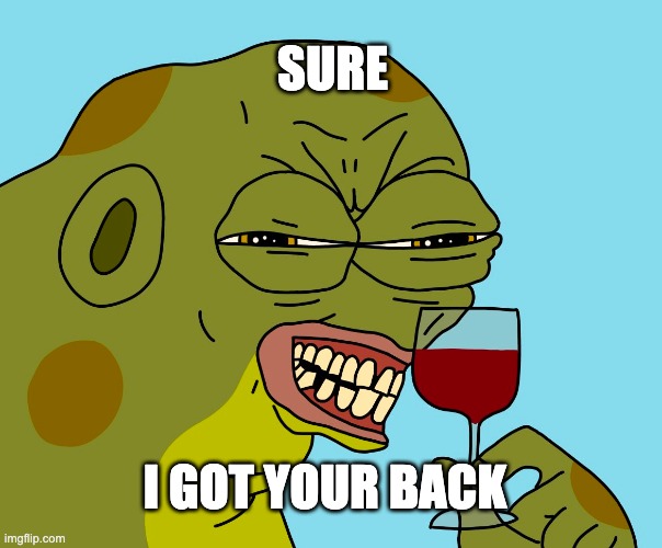 I got your back | SURE; I GOT YOUR BACK | image tagged in hoppy wine | made w/ Imgflip meme maker