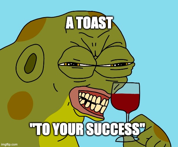to your success | A TOAST; "TO YOUR SUCCESS" | image tagged in hoppy wine | made w/ Imgflip meme maker