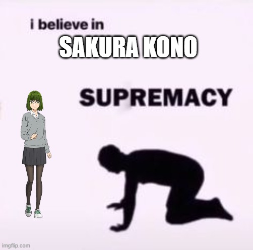 Sakura Kono supremacy | SAKURA KONO | image tagged in i believe in supremacy | made w/ Imgflip meme maker