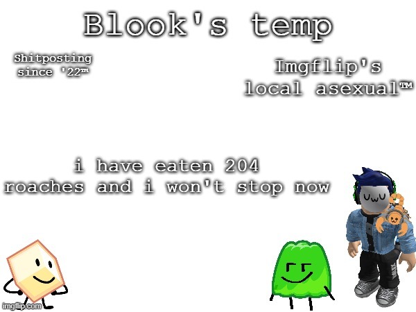 Also new temp | i have eaten 204 roaches and i won't stop now | image tagged in blook's temp | made w/ Imgflip meme maker