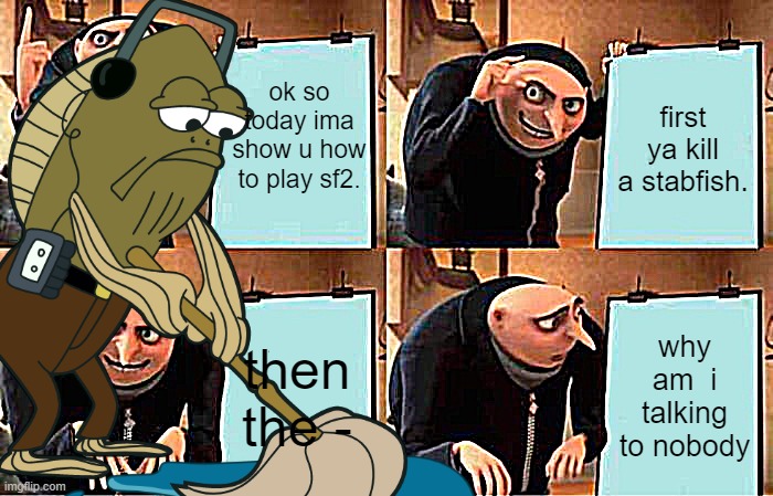 how to play sf2.... | ok so today ima show u how to play sf2. first ya kill a stabfish. then the -; why am  i talking to nobody | image tagged in memes,gru's plan | made w/ Imgflip meme maker
