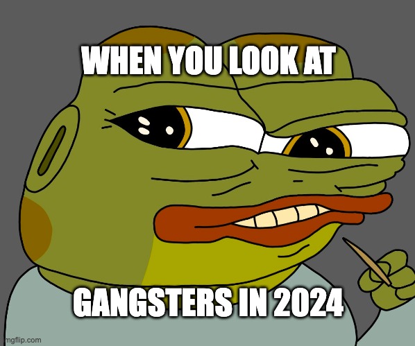 cringe | WHEN YOU LOOK AT; GANGSTERS IN 2024 | image tagged in hoppy cringe | made w/ Imgflip meme maker
